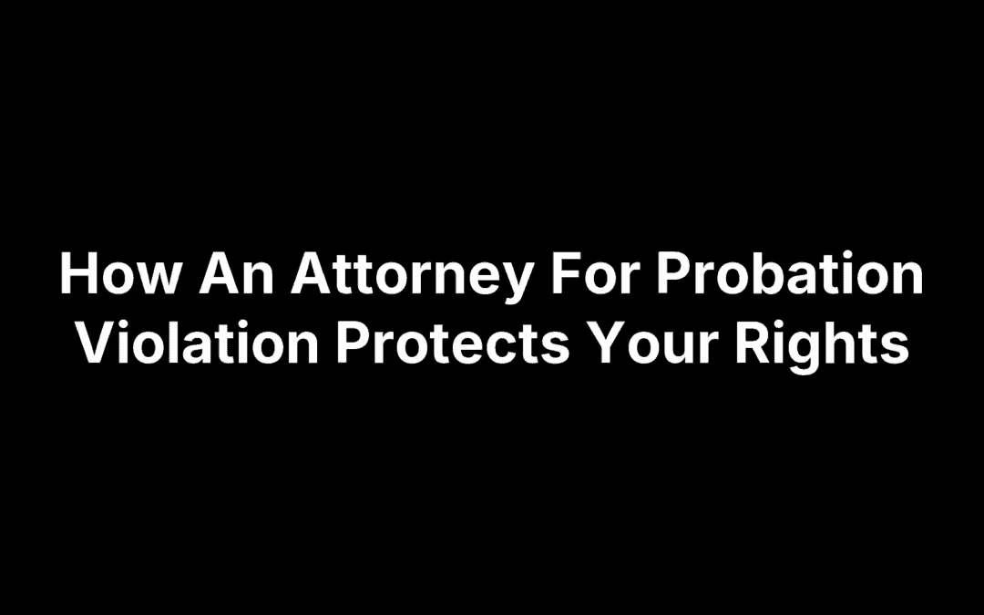 How An Attorney For Probation Violation Protects Your Rights