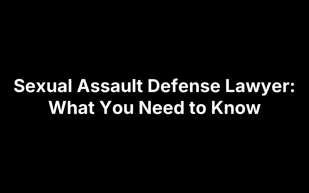 Sexual Assault Defense Lawyer: What You Need to Know