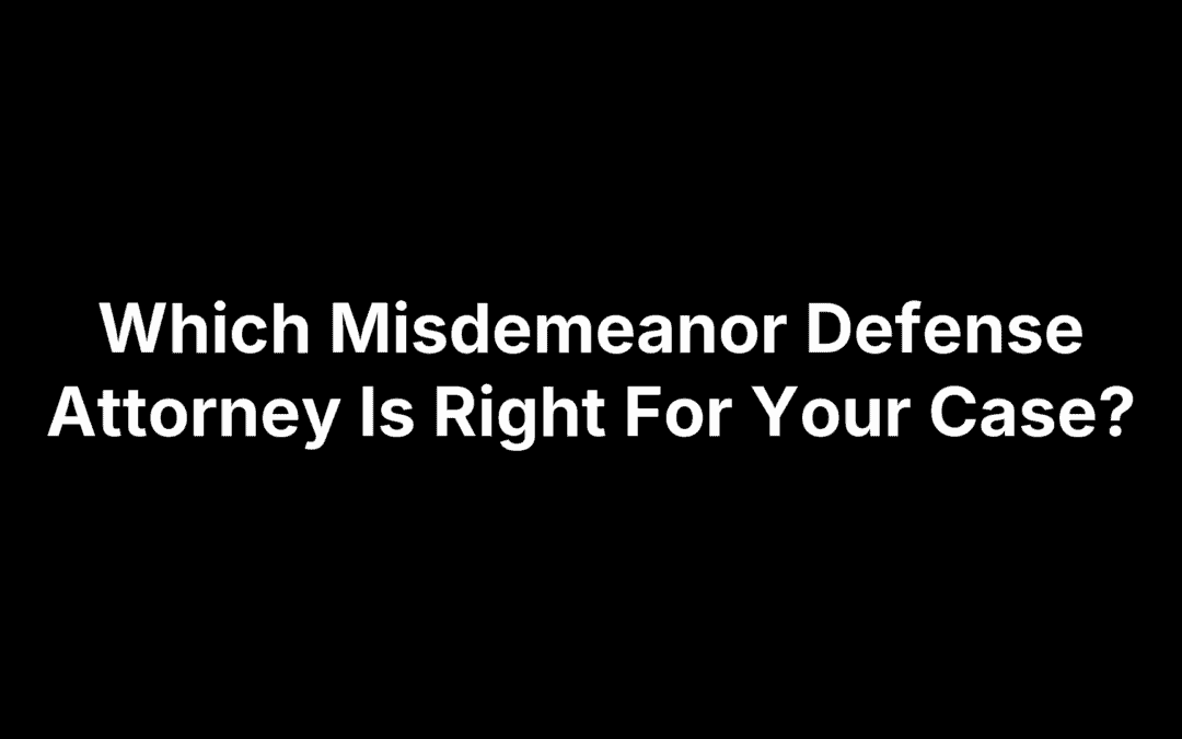 Which Misdemeanor Defense Attorney Is Right For Your Case?